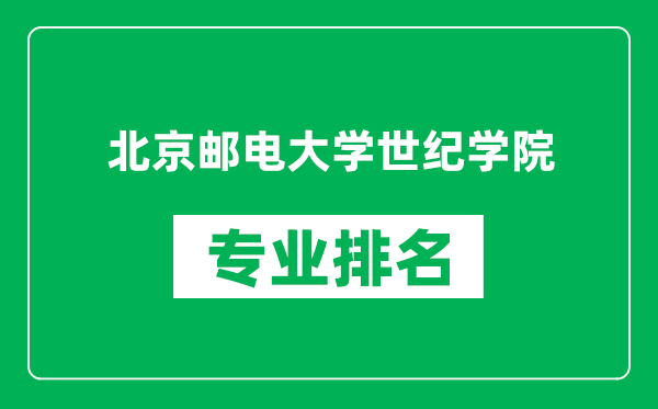 北京郵電大學世紀學院專業(yè)排名一覽表,北京郵電大學世紀學院哪些專業(yè)比較好