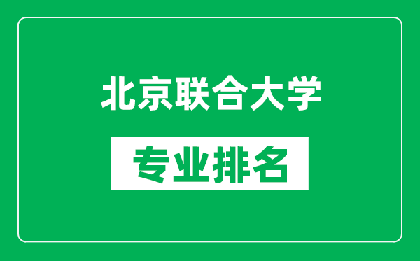北京聯(lián)合大學專業(yè)排名一覽表,北京聯(lián)合大學哪些專業(yè)比較好