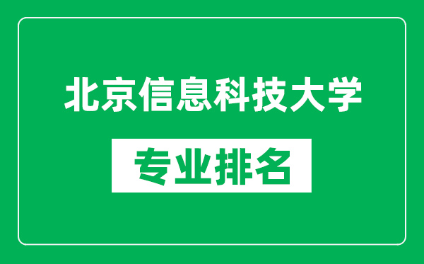 北京信息科技大學(xué)專(zhuān)業(yè)排名一覽表,北京信息科技大學(xué)哪些專(zhuān)業(yè)比較好