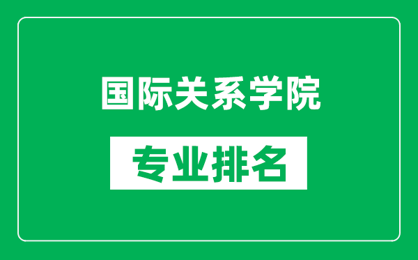 國際關系學院專業(yè)排名一覽表,國際關系學院哪些專業(yè)比較好