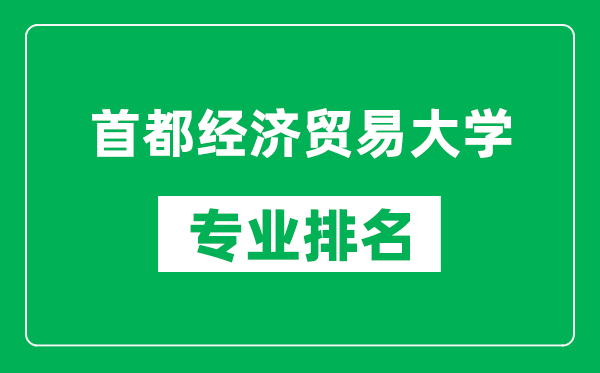 首都經(jīng)濟(jì)貿(mào)易大學(xué)專業(yè)排名一覽表,首都經(jīng)濟(jì)貿(mào)易大學(xué)哪些專業(yè)比較好
