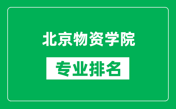北京物資學院專業(yè)排名一覽表,北京物資學院哪些專業(yè)比較好