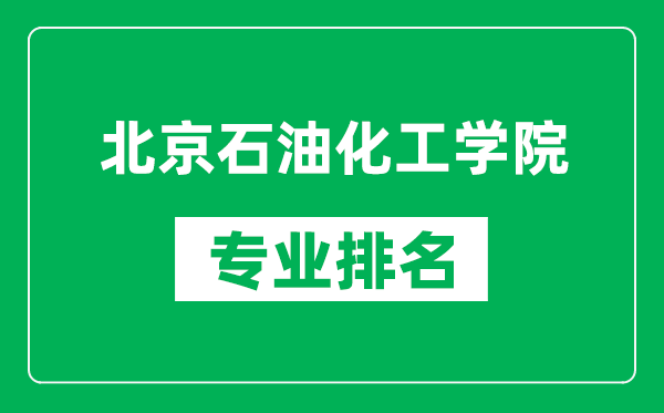 北京石油化工學院專業(yè)排名一覽表,北京石油化工學院哪些專業(yè)比較好
