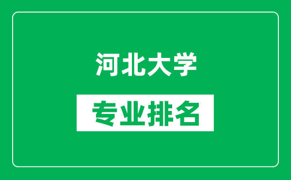 河北大學(xué)專業(yè)排名一覽表,河北大學(xué)哪些專業(yè)比較好