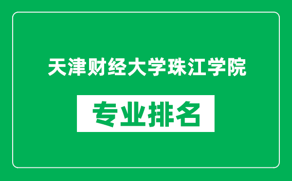 天津財經(jīng)大學(xué)珠江學(xué)院專業(yè)排名一覽表,天津財經(jīng)大學(xué)珠江學(xué)院哪些專業(yè)比較好