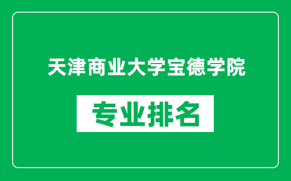 天津商業(yè)大學(xué)寶德學(xué)院專業(yè)排名一覽表,天津商業(yè)大學(xué)寶德學(xué)院哪些專業(yè)比較好