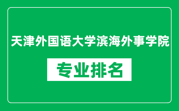天津外國語大學(xué)濱海外事學(xué)院專業(yè)排名一覽表,天津外國語大學(xué)濱海外事學(xué)院哪些專業(yè)比較好
