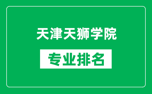 天津天獅學(xué)院專業(yè)排名一覽表,天津天獅學(xué)院哪些專業(yè)比較好