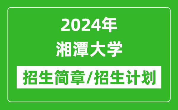 2024年湘潭大學(xué)研究生招生簡(jiǎn)章及各專業(yè)招生計(jì)劃人數(shù)
