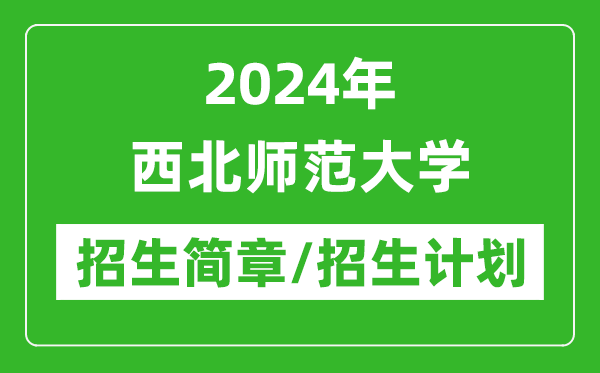 2024年西北師范大學(xué)研究生招生簡章及各專業(yè)招生計(jì)劃人數(shù)