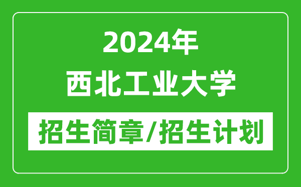 2024年西北工業(yè)大學(xué)研究生招生簡(jiǎn)章及各專業(yè)招生計(jì)劃人數(shù)
