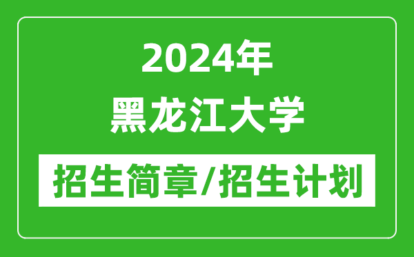 2024年黑龍江大學研究生招生簡章及各專業(yè)招生計劃人數