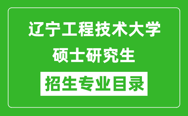 遼寧工程技術(shù)大學(xué)2024碩士研究生招生專(zhuān)業(yè)目錄及考試科目