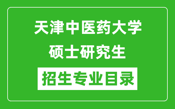 天津中醫(yī)藥大學(xué)2024碩士研究生招生專業(yè)目錄及考試科目