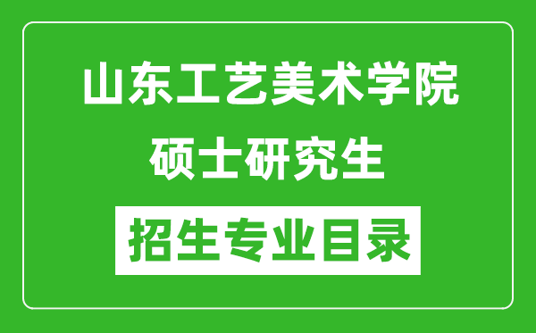 山東工藝美術(shù)學(xué)院2024碩士研究生招生專業(yè)目錄及考試科目