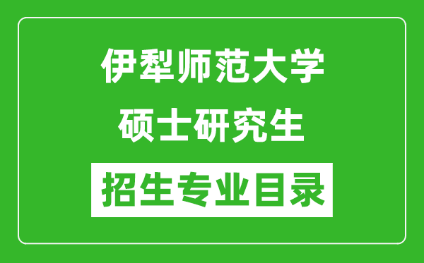 伊犁師范大學(xué)2024碩士研究生招生專業(yè)目錄及考試科目