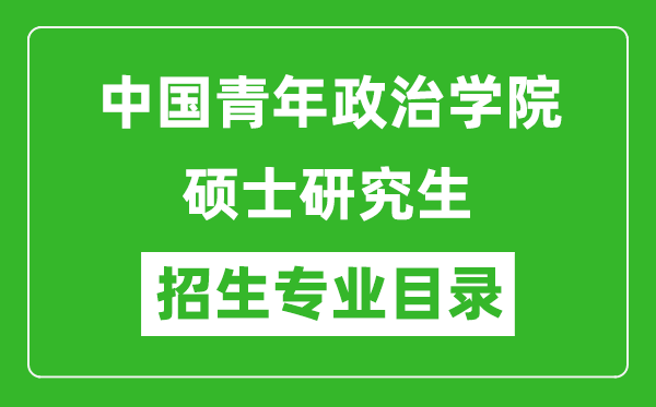 中國青年政治學院2024碩士研究生招生專業(yè)目錄及考試科目