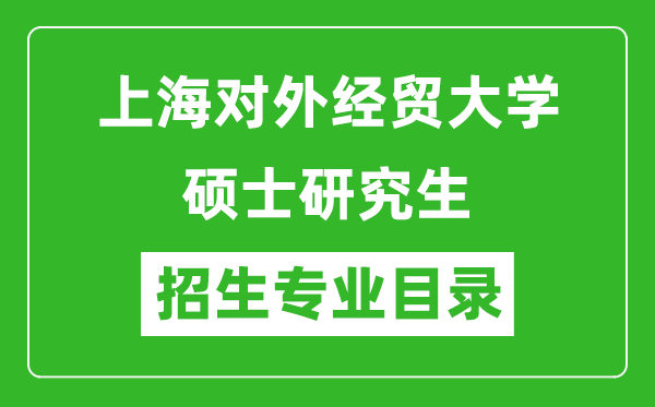 上海對(duì)外經(jīng)貿(mào)大學(xué)2024碩士研究生招生專業(yè)目錄及考試科目