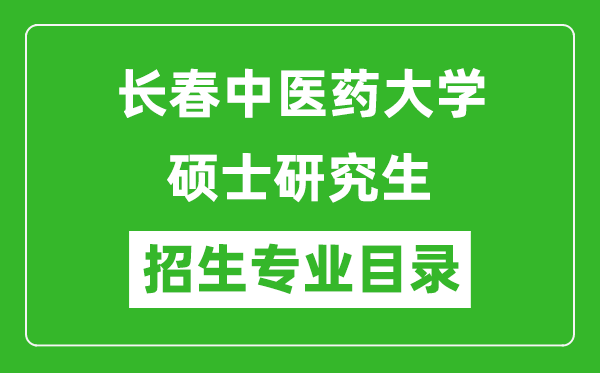 長春中醫(yī)藥大學(xué)2024碩士研究生招生專業(yè)目錄及考試科目