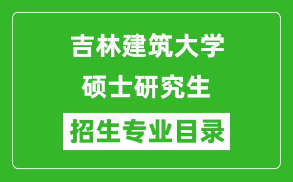 吉林建筑大學(xué)2024碩士研究生招生專業(yè)目錄及考試科目
