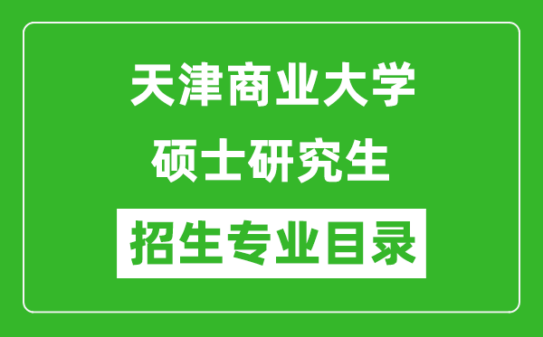 天津商業(yè)大學(xué)2024碩士研究生招生專業(yè)目錄及考試科目