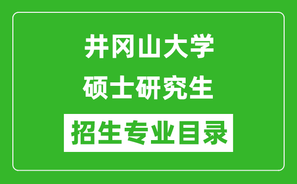 井岡山大學(xué)2024碩士研究生招生專業(yè)目錄及考試科目