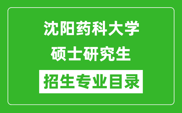 沈陽藥科大學(xué)2024碩士研究生招生專業(yè)目錄及考試科目
