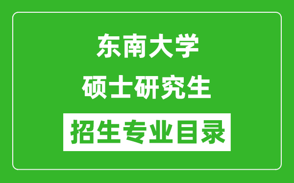 東南大學(xué)2024碩士研究生招生專業(yè)目錄及考試科目