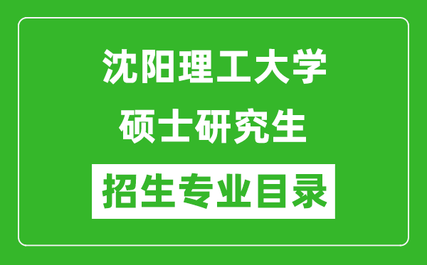 沈陽(yáng)理工大學(xué)2024碩士研究生招生專業(yè)目錄及考試科目