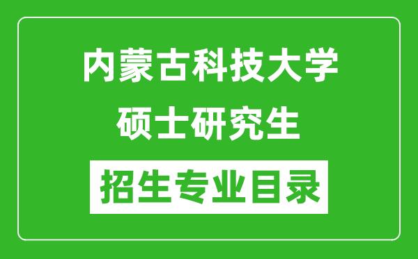 內(nèi)蒙古科技大學(xué)2024碩士研究生招生專(zhuān)業(yè)目錄及考試科目