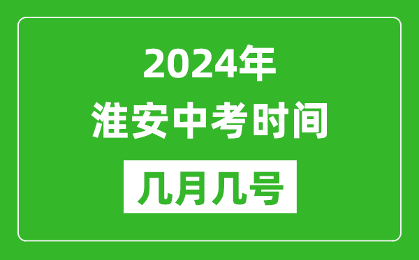 2024年淮安中考時間是幾月幾號,具體各科目時間安排