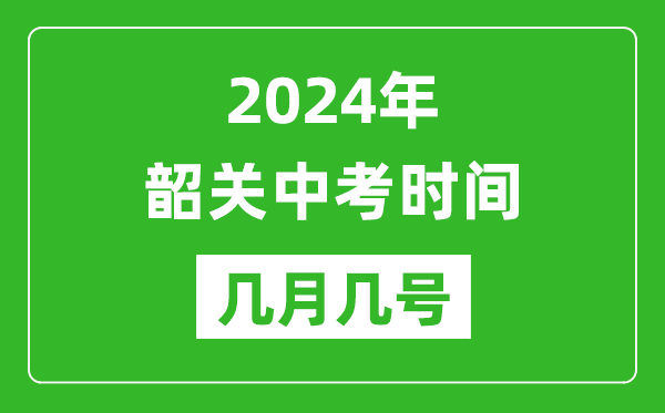 2024年韶關(guān)中考時間是幾月幾號,具體各科目時間安排