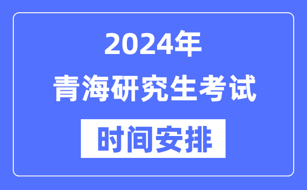 2024年青海研究生考試時(shí)間安排,青?？佳袝r(shí)間一覽表