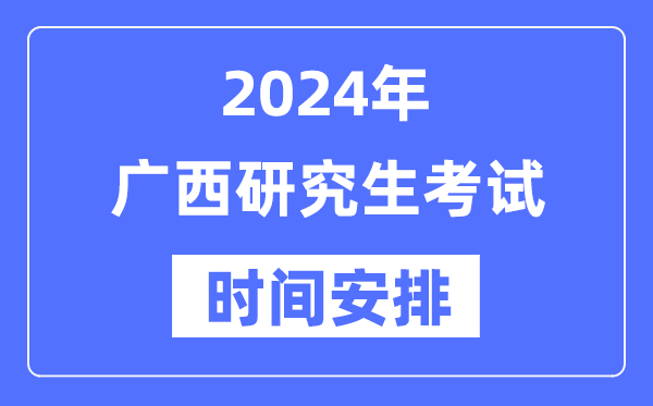 2024年廣西研究生考試時間安排,廣西考研時間一覽表