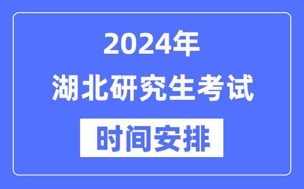 2024年湖北研究生考試時間安排,湖北考研時間一覽表