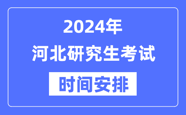 2024年河北研究生考試時間安排,河北考研時間一覽表