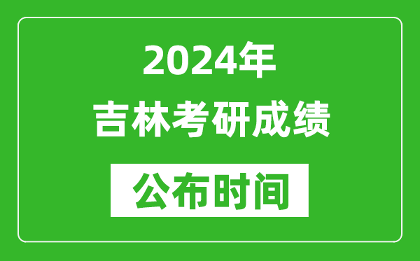 2024年吉林考研成績公布時間是什么時候?