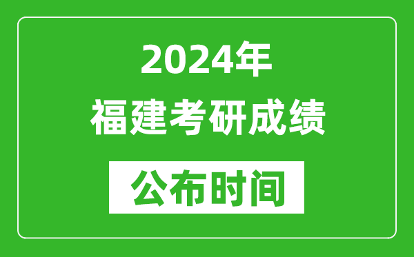 2024年福建考研成績公布時間是什么時候？