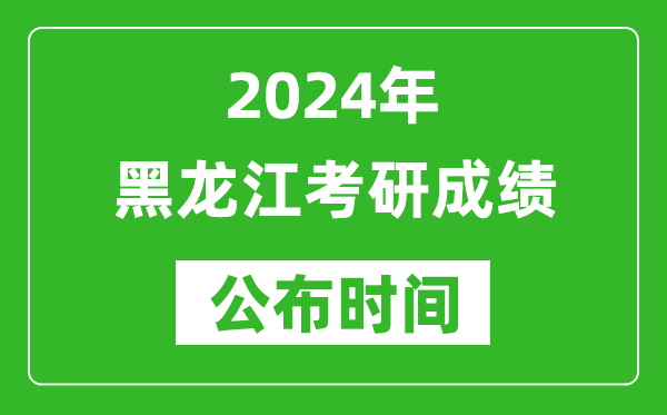2024年黑龍江考研成績公布時間是什么時候?