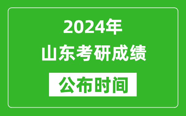 2024年山東考研成績(jī)公布時(shí)間是什么時(shí)候？