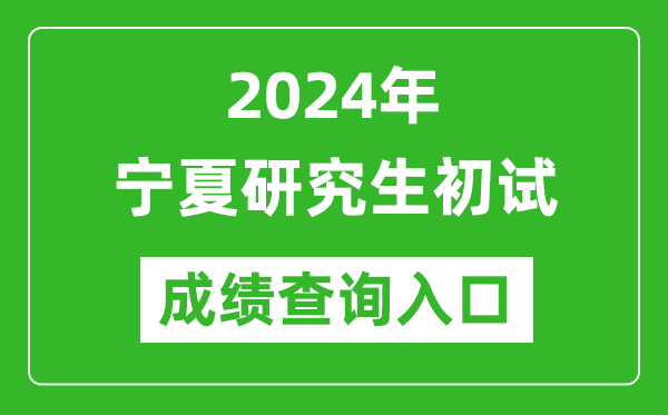 2024寧夏研究生初試成績(jī)查詢?nèi)肟冢╤ttps://www.nxjyks.cn/)