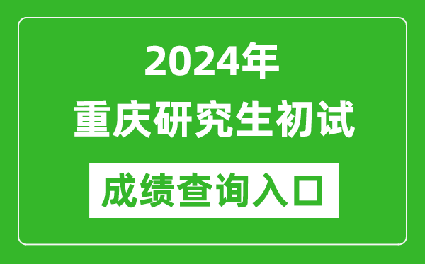 2024重慶研究生初試成績(jī)查詢?nèi)肟冢╤ttps://www.cqksy.cn/)