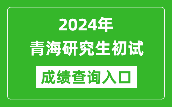 2024青海研究生初試成績查詢?nèi)肟冢╤ttp://www.qhjyks.com/)