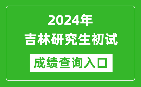 2024吉林研究生初試成績查詢?nèi)肟冢╤ttp://www.jleea.edu.cn/)