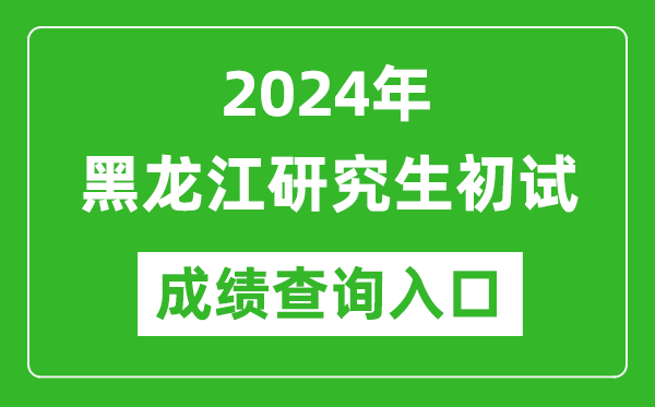 2024黑龍江研究生初試成績查詢?nèi)肟冢╤ttps://www.lzk.hl.cn/）