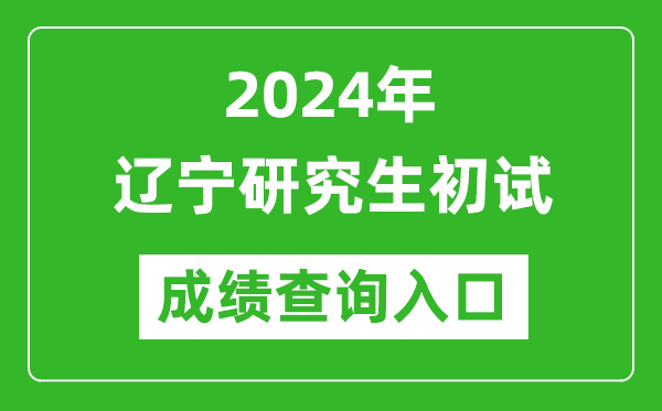 2024遼寧研究生初試成績查詢?nèi)肟冢╤ttps://www.lnzsks.com/)