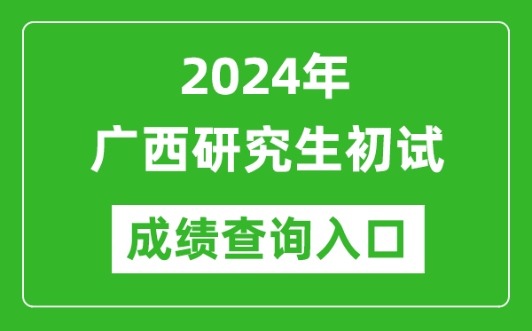 2024廣西研究生初試成績(jī)查詢?nèi)肟冢╤ttps://www.gxeea.cn/)