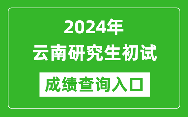 2024云南研究生初試成績查詢?nèi)肟冢╤ttps://www.ynzs.cn/)