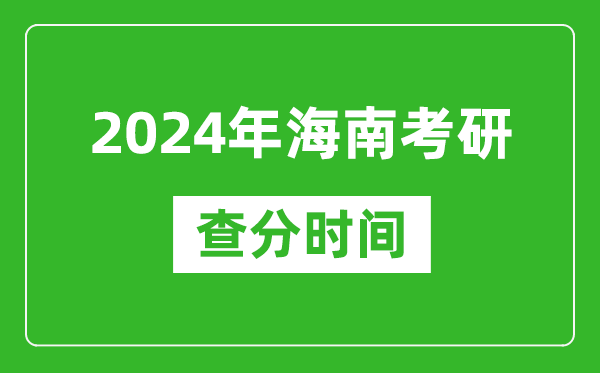 2024年海南省考研查分時間,海南考研成績什么時候公布？