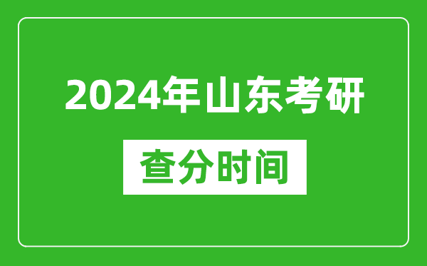 2024年山東省考研查分時(shí)間,山東考研成績(jī)什么時(shí)候公布？